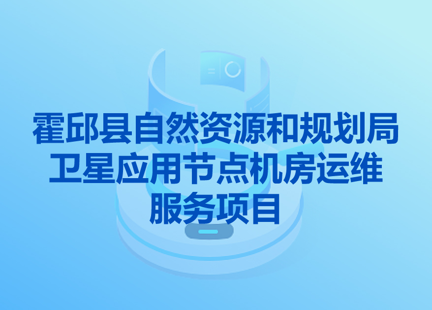 霍邱縣自然資源和規(guī)劃局衛(wèi)星應(yīng)用節(jié)點(diǎn)機(jī)房運(yùn)維服務(wù)項(xiàng)目 邀請(qǐng)招標(biāo)公告